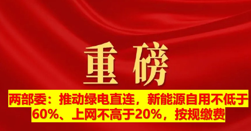 兩部委：推動綠電直連，新能源自用不低于60%、上網(wǎng)不高于20%，按規(guī)繳費